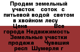 Продам земельный участок 6 соток, с питьевой водой, светом  в хвойном лесу . › Цена ­ 600 000 - Все города Недвижимость » Земельные участки продажа   . Чувашия респ.,Шумерля г.